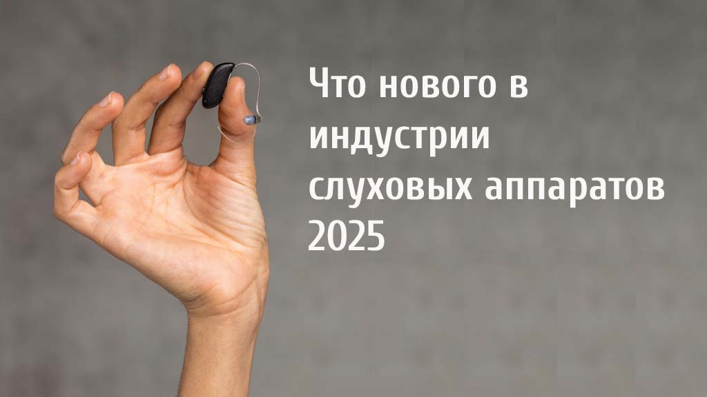 Что нового в индустрии слуховых аппаратах 2025?